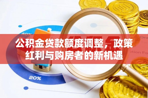 库伦旗公积金贷款额度调整，政策红利与购房者的新机遇