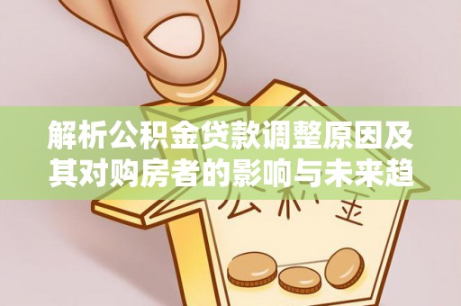 库伦旗解析公积金贷款调整原因及其对购房者的影响与未来趋势