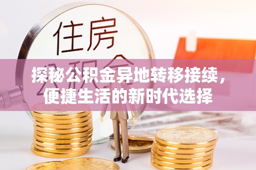 库伦旗探秘公积金异地转移接续，便捷生活的新时代选择