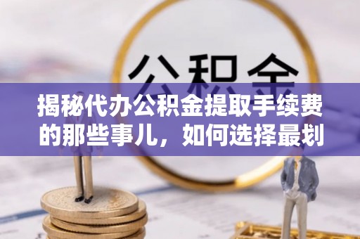 库伦旗揭秘代办公积金提取手续费的那些事儿，如何选择最划算的服务？