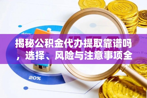 库伦旗揭秘公积金代办提取靠谱吗，选择、风险与注意事项全解析
