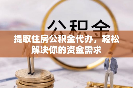 库伦旗提取住房公积金代办，轻松解决你的资金需求
