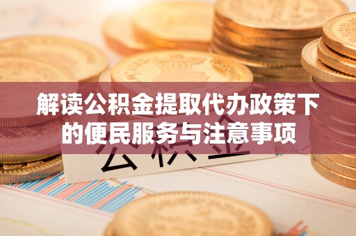 库伦旗解读公积金提取代办政策下的便民服务与注意事项