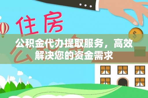 库伦旗公积金代办提取服务，高效解决您的资金需求
