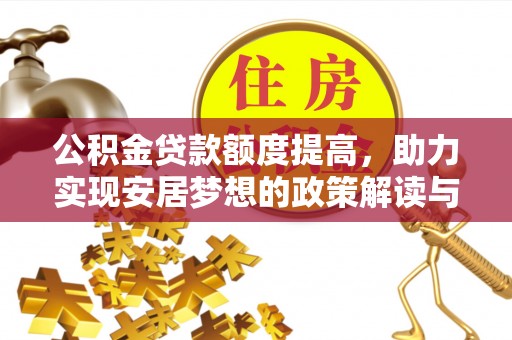 库伦旗公积金贷款额度提高，助力实现安居梦想的政策解读与未来展望