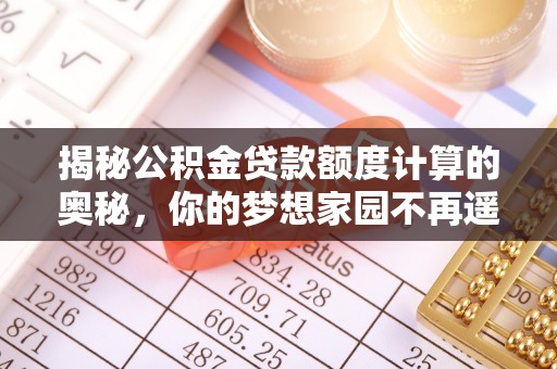 库伦旗揭秘公积金贷款额度计算的奥秘，你的梦想家园不再遥不可及