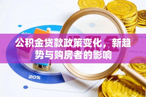 库伦旗公积金贷款政策变化，新趋势与购房者的影响