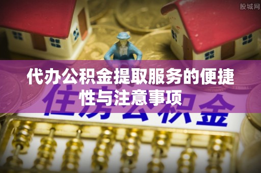 库伦旗代办公积金提取服务的便捷性与注意事项