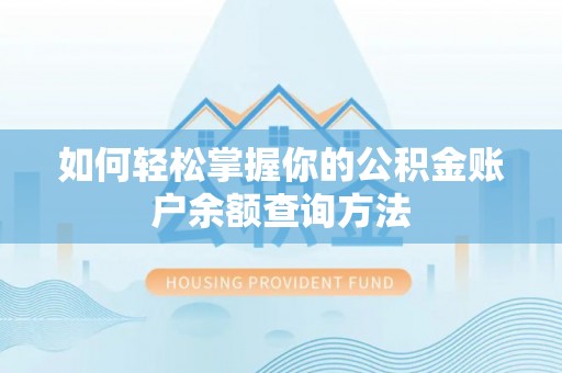 库伦旗如何轻松掌握你的公积金账户余额查询方法