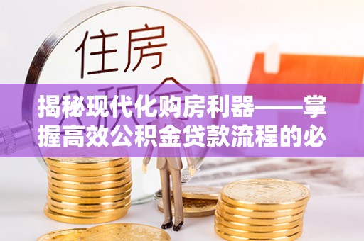 库伦旗揭秘现代化购房利器——掌握高效公积金贷款流程的必备指南