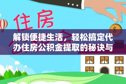 库伦旗解锁便捷生活，轻松搞定代办住房公积金提取的秘诀与技巧
