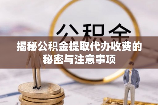 库伦旗揭秘公积金提取代办收费的秘密与注意事项