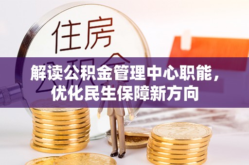 库伦旗解读公积金管理中心职能，优化民生保障新方向