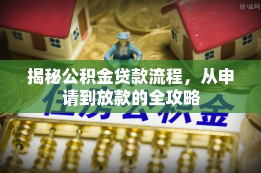 库伦旗揭秘公积金贷款流程，从申请到放款的全攻略