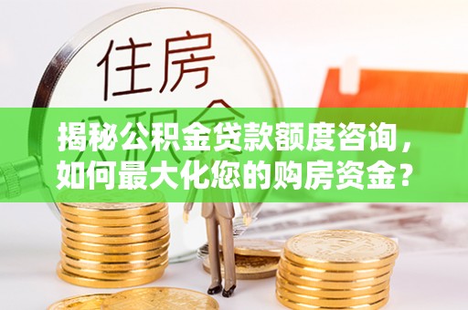 库伦旗揭秘公积金贷款额度咨询，如何最大化您的购房资金？
