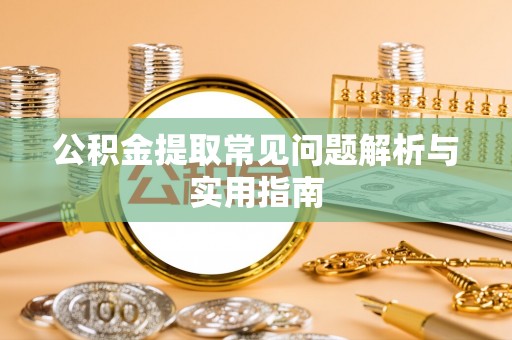 库伦旗公积金提取常见问题解析与实用指南