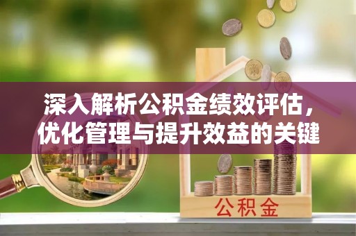 库伦旗深入解析公积金绩效评估，优化管理与提升效益的关键路径