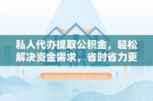库伦旗私人代办提取公积金，轻松解决资金需求，省时省力更高效