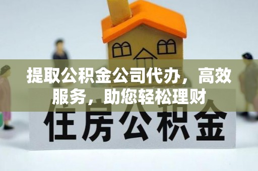 库伦旗提取公积金公司代办，高效服务，助您轻松理财