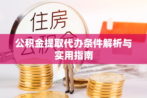 库伦旗公积金提取代办条件解析与实用指南