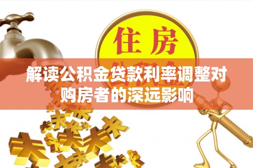 库伦旗解读公积金贷款利率调整对购房者的深远影响