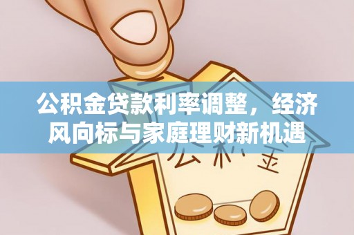 库伦旗公积金贷款利率调整，经济风向标与家庭理财新机遇