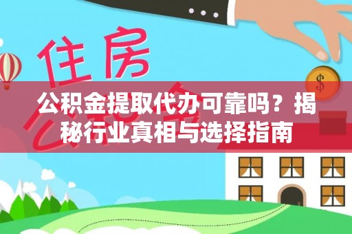 库伦旗公积金提取代办可靠吗？揭秘行业真相与选择指南
